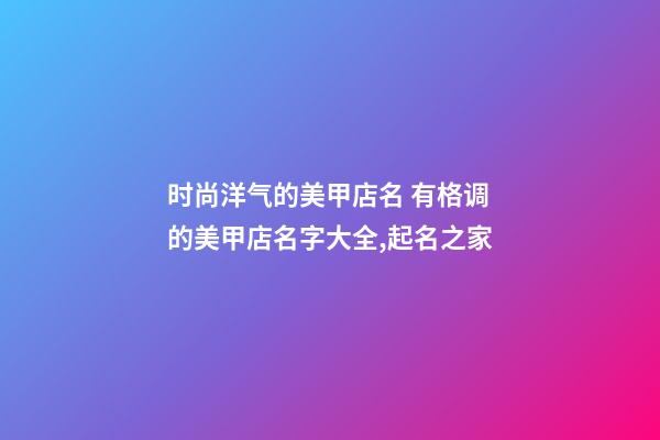 时尚洋气的美甲店名 有格调的美甲店名字大全,起名之家-第1张-店铺起名-玄机派